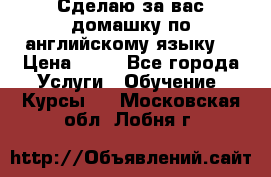 Сделаю за вас домашку по английскому языку! › Цена ­ 50 - Все города Услуги » Обучение. Курсы   . Московская обл.,Лобня г.